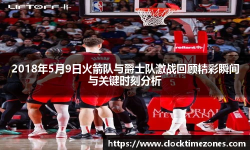 2018年5月9日火箭队与爵士队激战回顾精彩瞬间与关键时刻分析