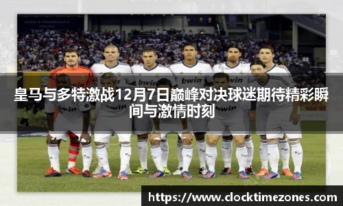皇马与多特激战12月7日巅峰对决球迷期待精彩瞬间与激情时刻
