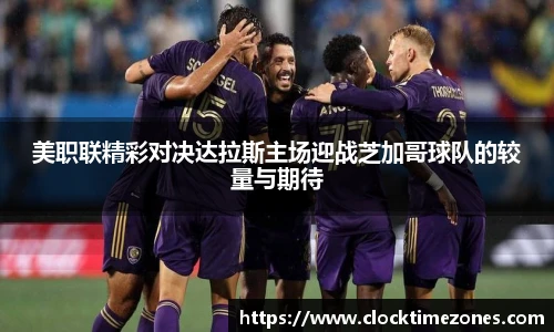 美职联精彩对决达拉斯主场迎战芝加哥球队的较量与期待