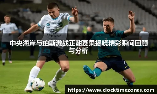 中央海岸与珀斯激战正酣赛果揭晓精彩瞬间回顾与分析