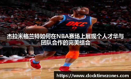 杰拉米格兰特如何在NBA赛场上展现个人才华与团队合作的完美结合