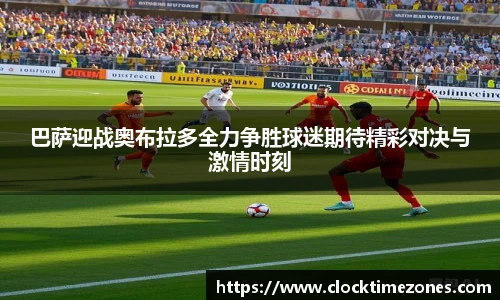 巴萨迎战奥布拉多全力争胜球迷期待精彩对决与激情时刻