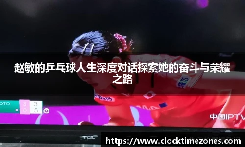 赵敏的乒乓球人生深度对话探索她的奋斗与荣耀之路