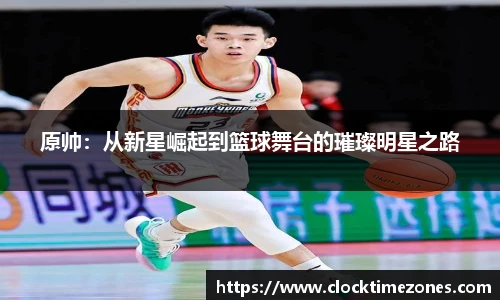 原帅：从新星崛起到篮球舞台的璀璨明星之路